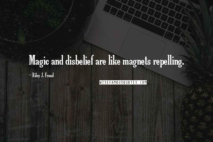 Riley J. Froud quotes: Magic and disbelief are like magnets repelling.