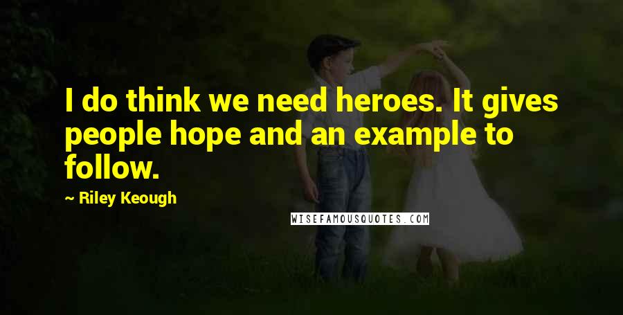 Riley Keough quotes: I do think we need heroes. It gives people hope and an example to follow.