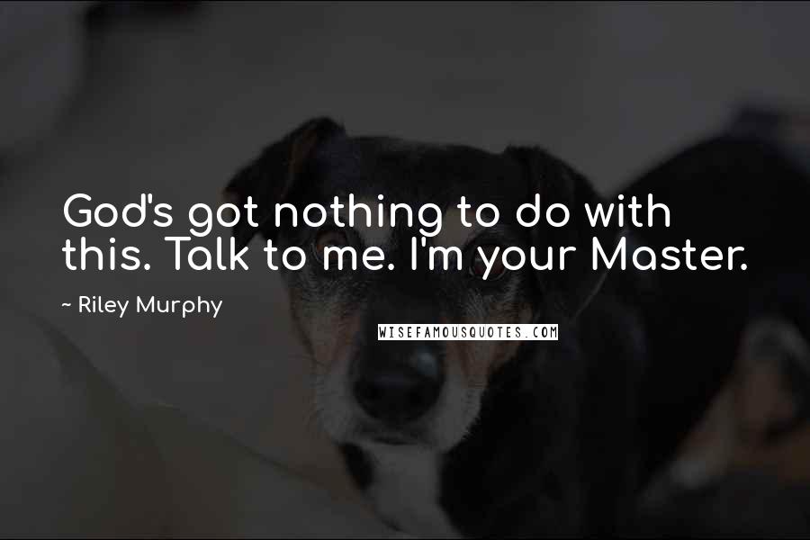 Riley Murphy quotes: God's got nothing to do with this. Talk to me. I'm your Master.