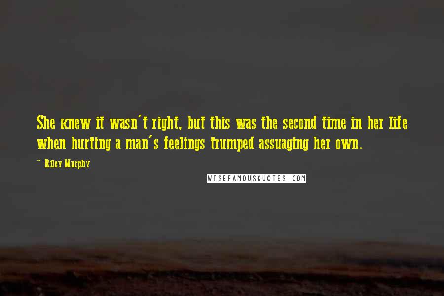 Riley Murphy quotes: She knew it wasn't right, but this was the second time in her life when hurting a man's feelings trumped assuaging her own. Riley Murphy quotes: She knew it wasn't right, but this was the second time in her life when hurting a man's feelings trumped assuaging her own.