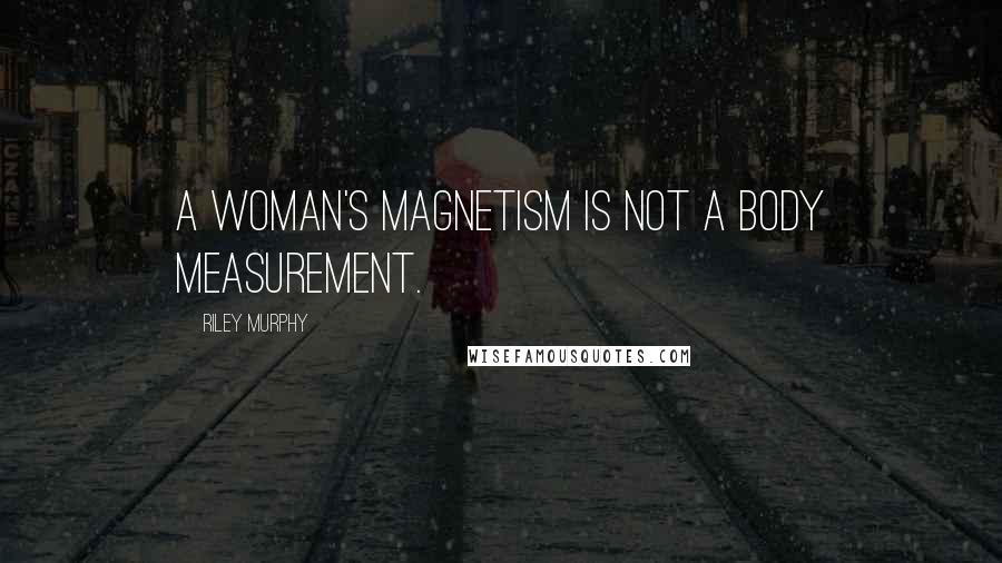 Riley Murphy quotes: A woman's magnetism is not a body measurement.