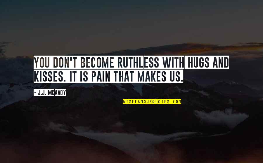 Riley Nc Quotes By J.J. McAvoy: You don't become ruthless with hugs and kisses.