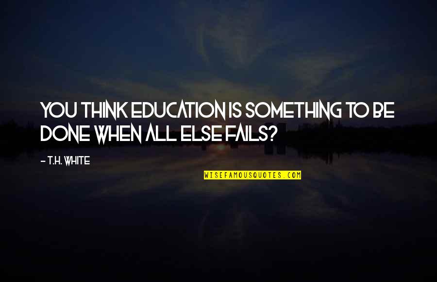 Riley Perrin Quotes By T.H. White: You think education is something to be done