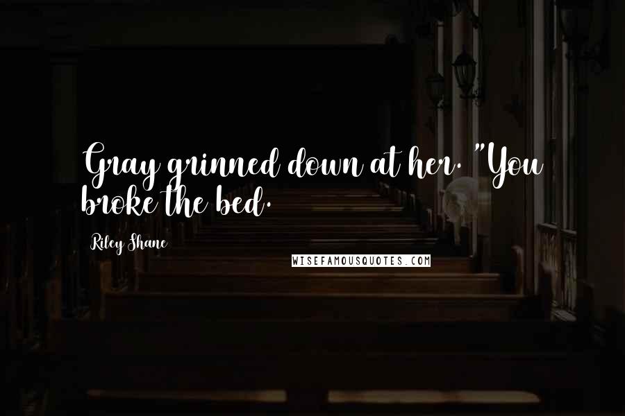 Riley Shane quotes: Gray grinned down at her. "You broke the bed.