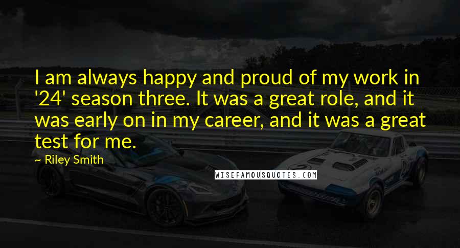 Riley Smith quotes: I am always happy and proud of my work in '24' season three. It was a great role, and it was early on in my career, and it was a