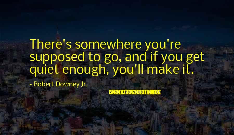 Riley Tennyson Quotes By Robert Downey Jr.: There's somewhere you're supposed to go, and if