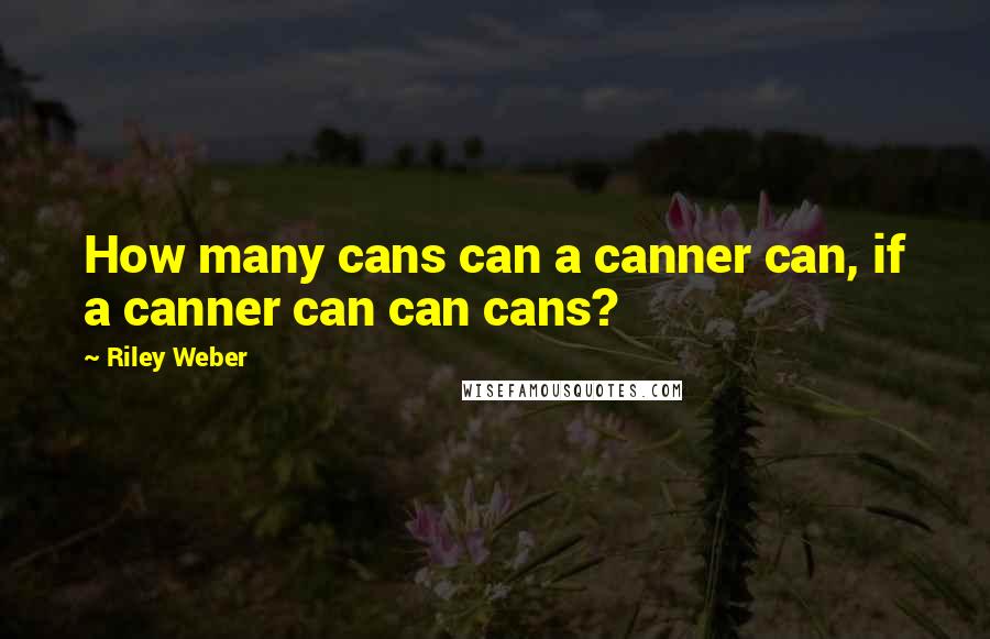 Riley Weber quotes: How many cans can a canner can, if a canner can can cans?