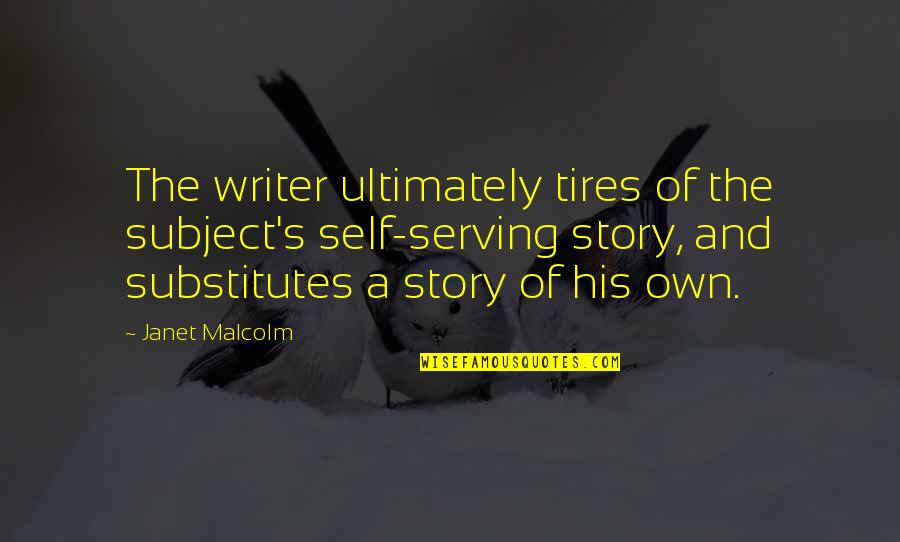 Riling Quotes By Janet Malcolm: The writer ultimately tires of the subject's self-serving