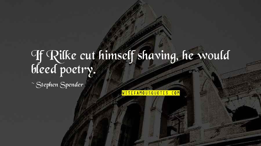Rilke Poetry Quotes By Stephen Spender: If Rilke cut himself shaving, he would bleed