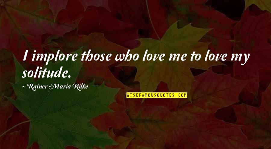 Rilke's Quotes By Rainer Maria Rilke: I implore those who love me to love