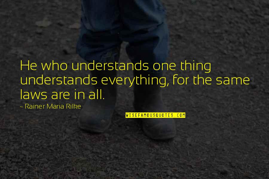 Rilke's Quotes By Rainer Maria Rilke: He who understands one thing understands everything, for
