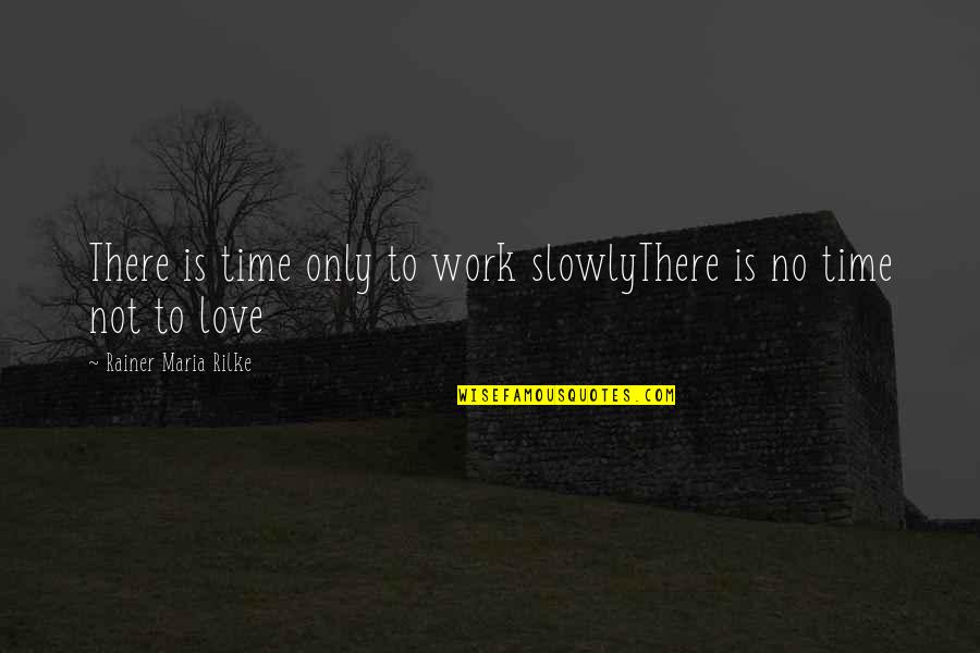 Rilke's Quotes By Rainer Maria Rilke: There is time only to work slowlyThere is