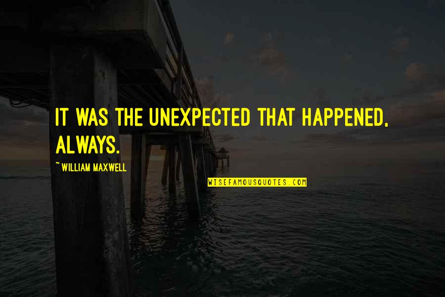 Rill Quotes By William Maxwell: It was the unexpected that happened, always. Rill Quotes By William Maxwell: It was the unexpected that happened, always.