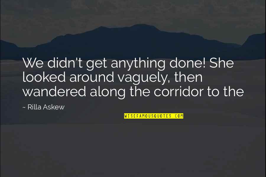 Rilla Quotes By Rilla Askew: We didn't get anything done! She looked around Rilla Quotes By Rilla Askew: We didn't get anything done! She looked around