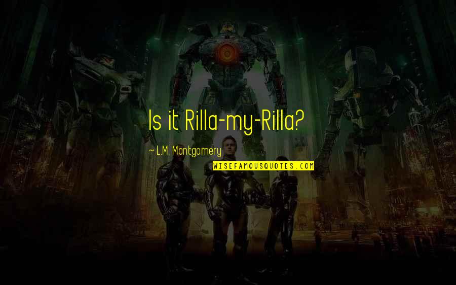 Rilla's Quotes By L.M. Montgomery: Is it Rilla-my-Rilla? Rilla's Quotes By L.M. Montgomery: Is it Rilla-my-Rilla?