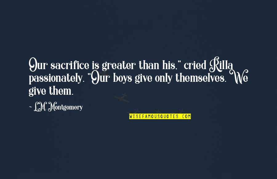 Rilla's Quotes By L.M. Montgomery: Our sacrifice is greater than his," cried Rilla Rilla's Quotes By L.M. Montgomery: Our sacrifice is greater than his," cried Rilla