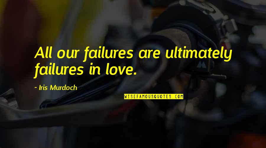 Rillenkarren Quotes By Iris Murdoch: All our failures are ultimately failures in love. Rillenkarren Quotes By Iris Murdoch: All our failures are ultimately failures in love.