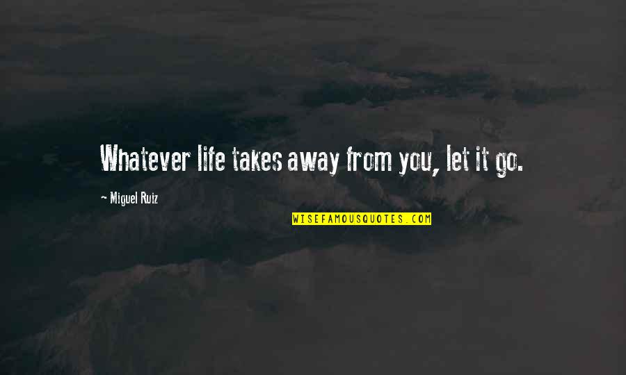 Rillettes Quotes By Miguel Ruiz: Whatever life takes away from you, let it