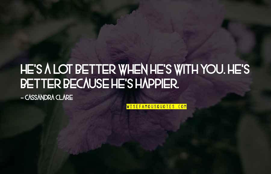 Rilling Quotes By Cassandra Clare: He's a lot better when he's with you. Rilling Quotes By Cassandra Clare: He's a lot better when he's with you.
