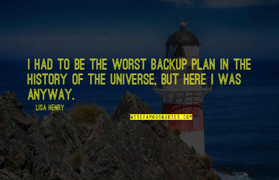 Rilly Badlion Quotes By Lisa Henry: I had to be the worst backup plan Rilly Badlion Quotes By Lisa Henry: I had to be the worst backup plan