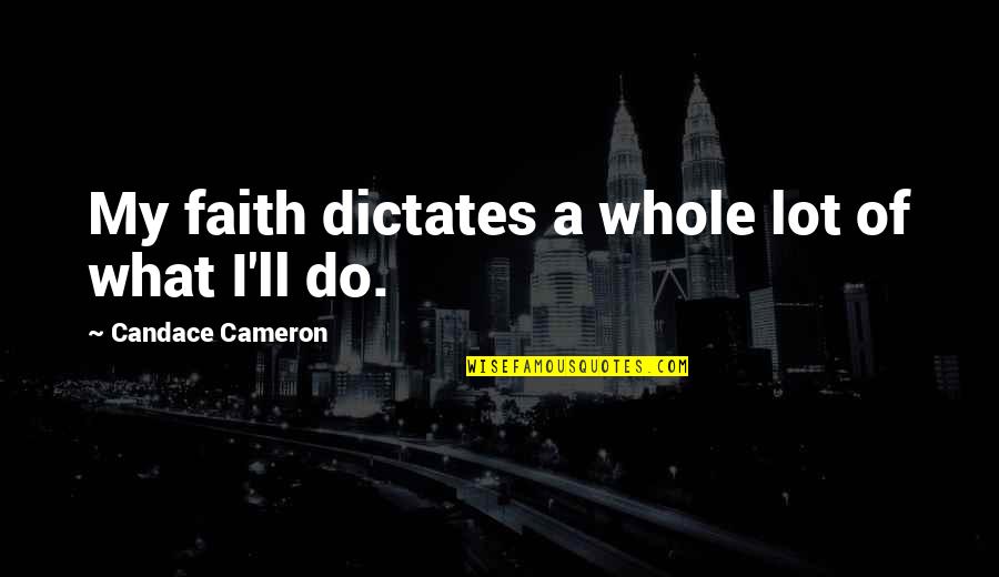 Rilly Blue Quotes By Candace Cameron: My faith dictates a whole lot of what Rilly Blue Quotes By Candace Cameron: My faith dictates a whole lot of what