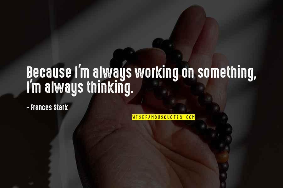Rilwan Balogun Quotes By Frances Stark: Because I'm always working on something, I'm always Rilwan Balogun Quotes By Frances Stark: Because I'm always working on something, I'm always