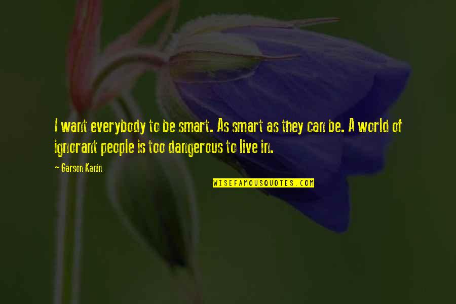 Rily Stock Quote Quotes By Garson Kanin: I want everybody to be smart. As smart Rily Stock Quote Quotes By Garson Kanin: I want everybody to be smart. As smart