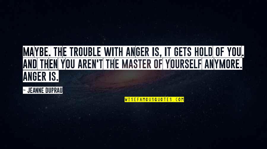 Rim Jim Quotes By Jeanne DuPrau: Maybe. The trouble with anger is, it gets