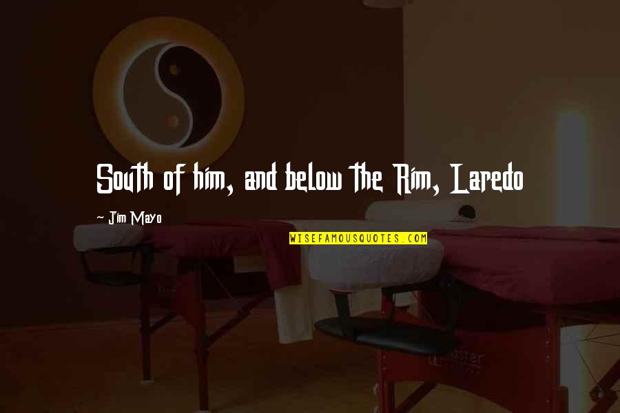 Rim Jim Quotes By Jim Mayo: South of him, and below the Rim, Laredo Rim Jim Quotes By Jim Mayo: South of him, and below the Rim, Laredo