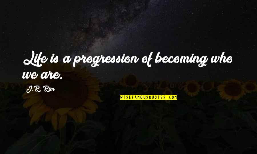 Rim Quotes By J.R. Rim: Life is a progression of becoming who we