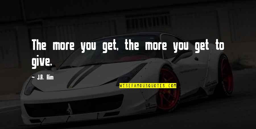 Rim Quotes By J.R. Rim: The more you get, the more you get