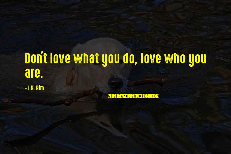 Rim Quotes By J.R. Rim: Don't love what you do, love who you