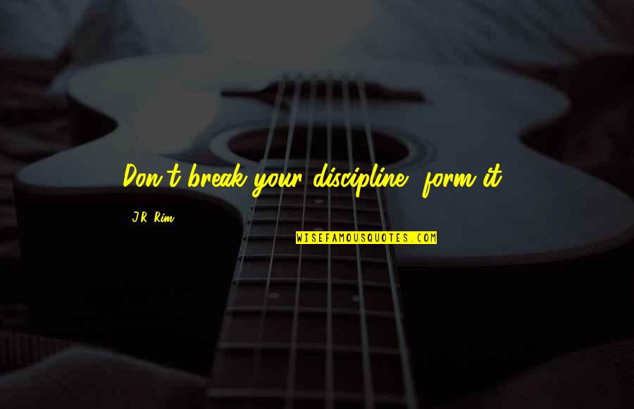 Rim Quotes By J.R. Rim: Don't break your discipline, form it!