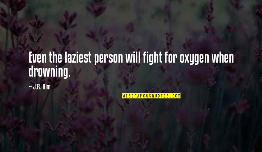 Rim Quotes By J.R. Rim: Even the laziest person will fight for oxygen