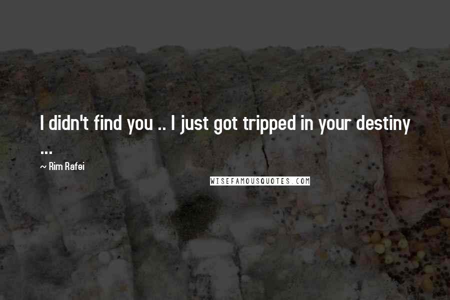 Rim Rafei quotes: I didn't find you .. I just got tripped in your destiny ...