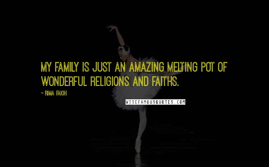 Rima Fakih quotes: My family is just an amazing melting pot of wonderful religions and faiths.