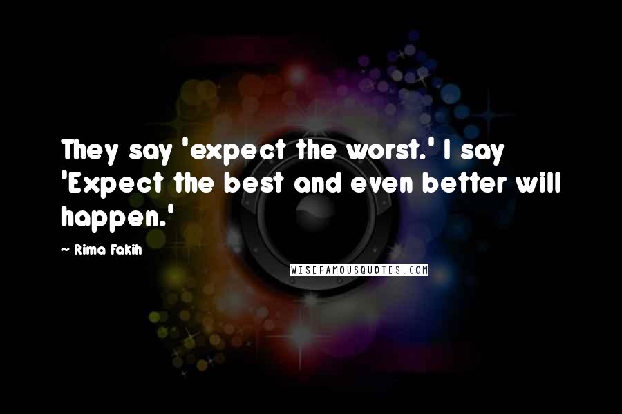 Rima Fakih quotes: They say 'expect the worst.' I say 'Expect the best and even better will happen.'