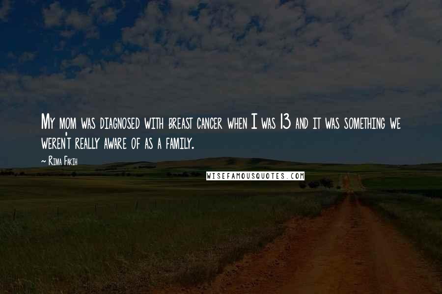 Rima Fakih quotes: My mom was diagnosed with breast cancer when I was 13 and it was something we weren't really aware of as a family.
