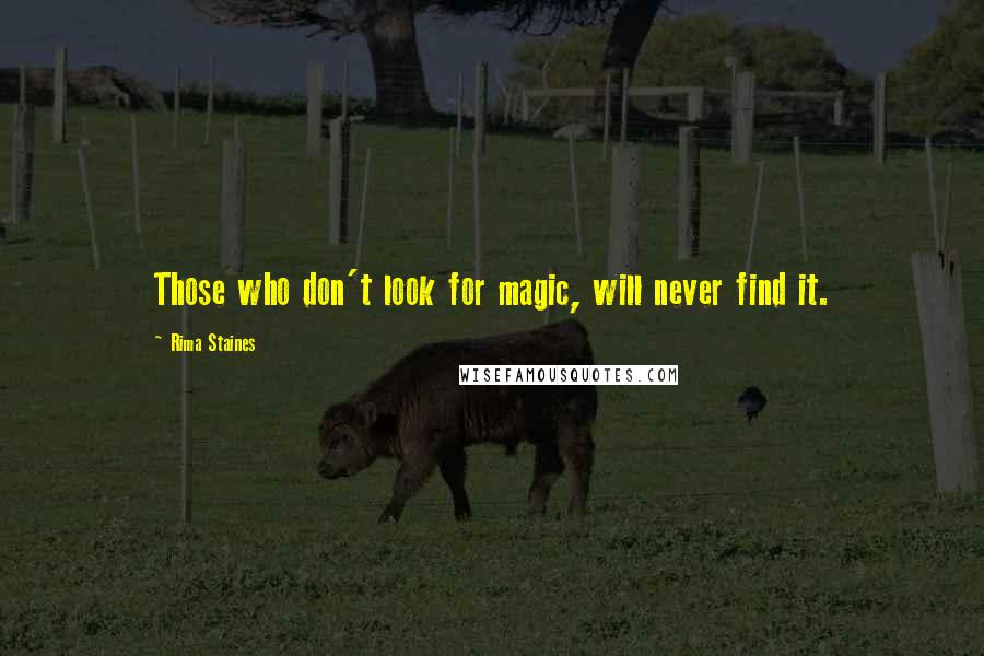 Rima Staines quotes: Those who don't look for magic, will never find it.