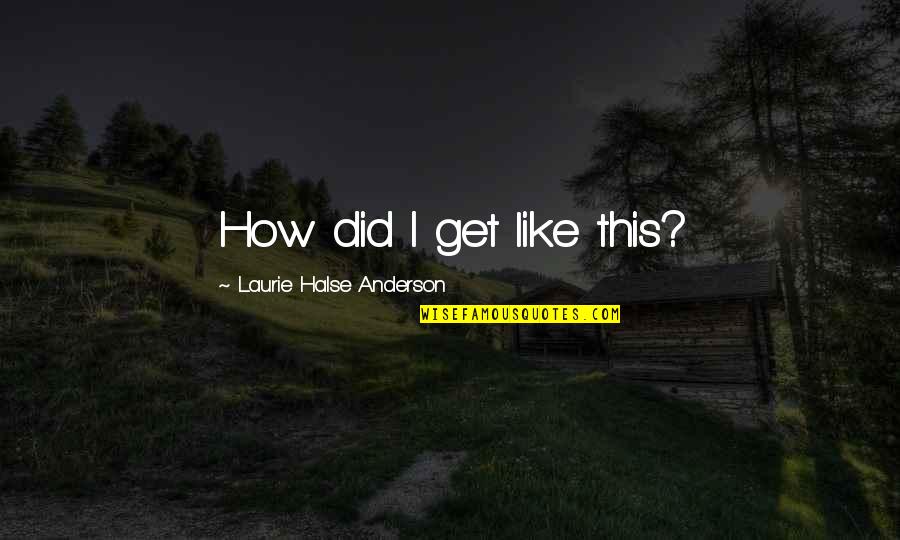 Rimandata Quotes By Laurie Halse Anderson: How did I get like this? Rimandata Quotes By Laurie Halse Anderson: How did I get like this?
