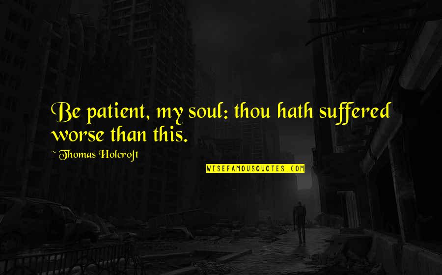 Rimanere Conjugation Quotes By Thomas Holcroft: Be patient, my soul: thou hath suffered worse