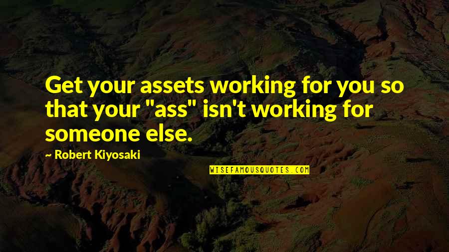 Rimarrebbe Quotes By Robert Kiyosaki: Get your assets working for you so that Rimarrebbe Quotes By Robert Kiyosaki: Get your assets working for you so that