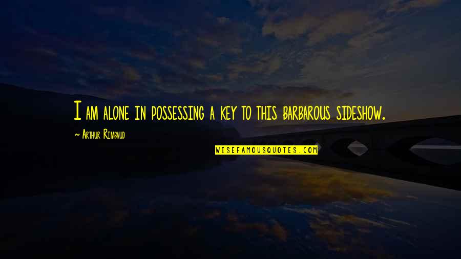 Rimbaud Arthur Quotes By Arthur Rimbaud: I am alone in possessing a key to Rimbaud Arthur Quotes By Arthur Rimbaud: I am alone in possessing a key to