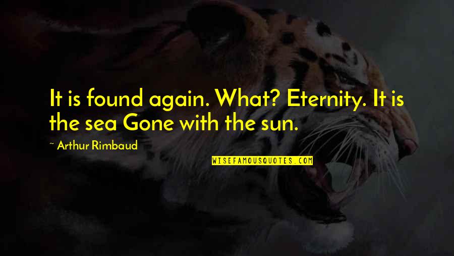 Rimbaud Arthur Quotes By Arthur Rimbaud: It is found again. What? Eternity. It is Rimbaud Arthur Quotes By Arthur Rimbaud: It is found again. What? Eternity. It is