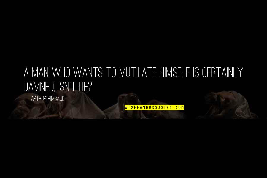 Rimbaud Arthur Quotes By Arthur Rimbaud: A man who wants to mutilate himself is Rimbaud Arthur Quotes By Arthur Rimbaud: A man who wants to mutilate himself is