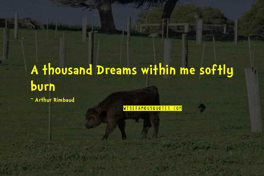 Rimbaud Arthur Quotes By Arthur Rimbaud: A thousand Dreams within me softly burn Rimbaud Arthur Quotes By Arthur Rimbaud: A thousand Dreams within me softly burn
