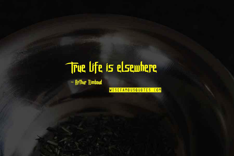 Rimbaud Arthur Quotes By Arthur Rimbaud: True life is elsewhere Rimbaud Arthur Quotes By Arthur Rimbaud: True life is elsewhere