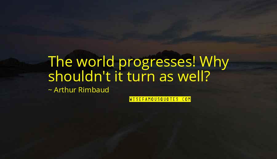 Rimbaud Arthur Quotes By Arthur Rimbaud: The world progresses! Why shouldn't it turn as Rimbaud Arthur Quotes By Arthur Rimbaud: The world progresses! Why shouldn't it turn as