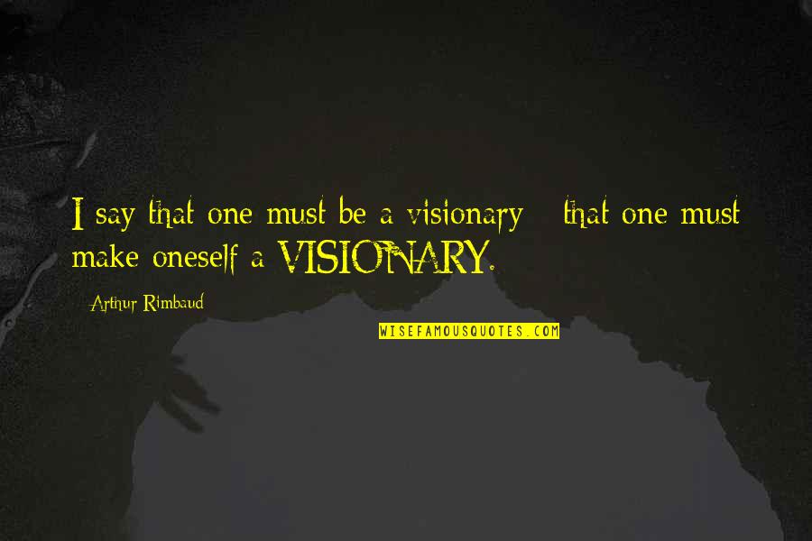 Rimbaud Arthur Quotes By Arthur Rimbaud: I say that one must be a visionary