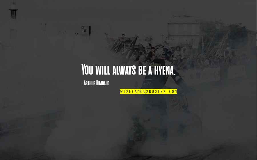 Rimbaud Arthur Quotes By Arthur Rimbaud: You will always be a hyena. Rimbaud Arthur Quotes By Arthur Rimbaud: You will always be a hyena.